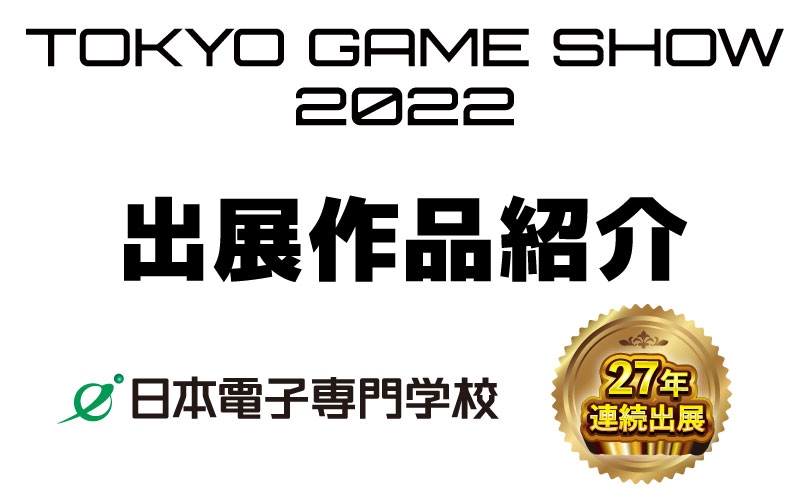 TOKYO GAME SHOW 出展学生作品紹介（ゲーム制作研究科、ゲーム制作科、ゲーム企画科）